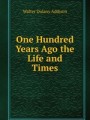 One Hundred Years Ago the Life and Times