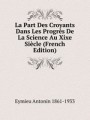 La Part Des Croyants Dans Les Progrs De La Science Au Xixe Sicle (French Edition)