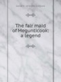 The fair maid of Megunticook: a legend