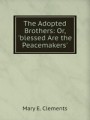 The Adopted Brothers: Or, `blessed Are the Peacemakers`.