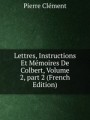 Lettres, Instructions Et Mmoires De Colbert, Volume 2, part 2 (French Edition)